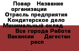 Повар › Название организации ­ VBGR › Отрасль предприятия ­ Кондитерское дело › Минимальный оклад ­ 30 000 - Все города Работа » Вакансии   . Дагестан респ.